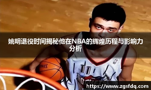 姚明退役时间揭秘他在NBA的辉煌历程与影响力分析